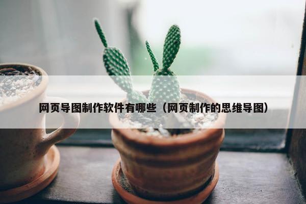 网页导图制作软件有哪些（网页制作的思维导图）