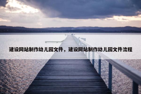 建设网站制作幼儿园文件，建设网站制作幼儿园文件流程