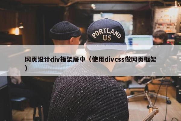 网页设计div框架居中（使用divcss做网页框架）