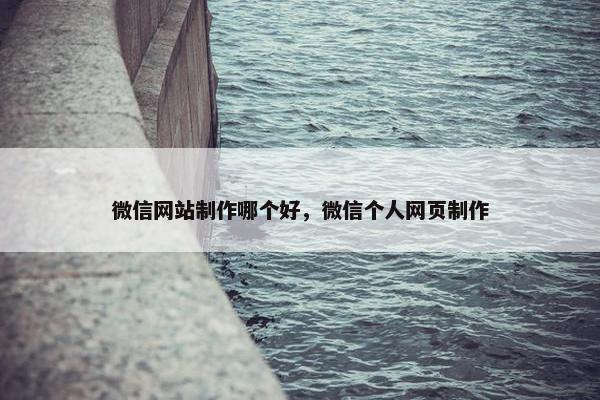 微信网站制作哪个好，微信个人网页制作