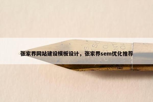张家界网站建设模板设计，张家界sem优化推荐