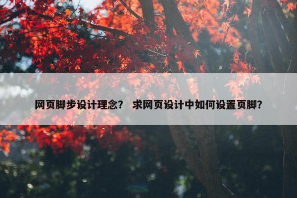 网页脚步设计理念？ 求网页设计中如何设置页脚？
