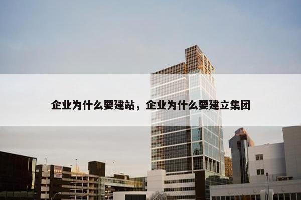 企业为什么要建站，企业为什么要建立集团