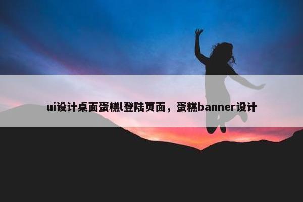 ui设计桌面蛋糕l登陆页面，蛋糕banner设计
