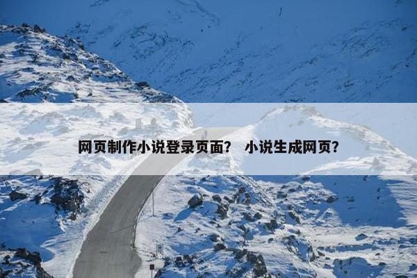 网页制作小说登录页面？ 小说生成网页？