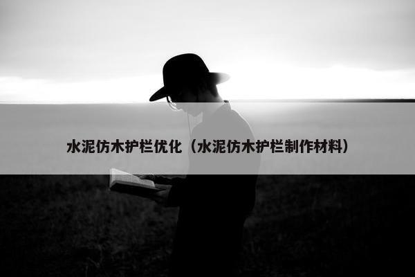 水泥仿木护栏优化（水泥仿木护栏制作材料）