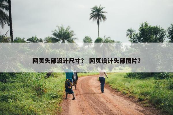 网页头部设计尺寸？ 网页设计头部图片？