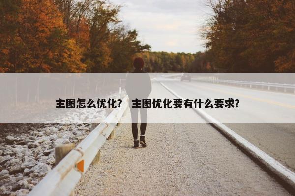 主图怎么优化？ 主图优化要有什么要求？
