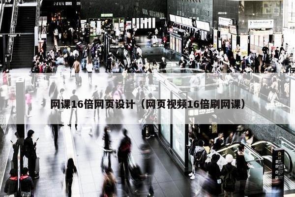 网课16倍网页设计（网页视频16倍刷网课）