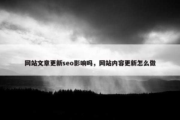 网站文章更新seo影响吗，网站内容更新怎么做