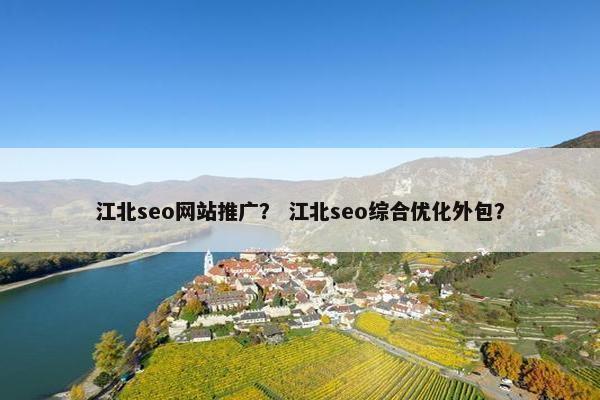 江北seo网站推广？ 江北seo综合优化外包？