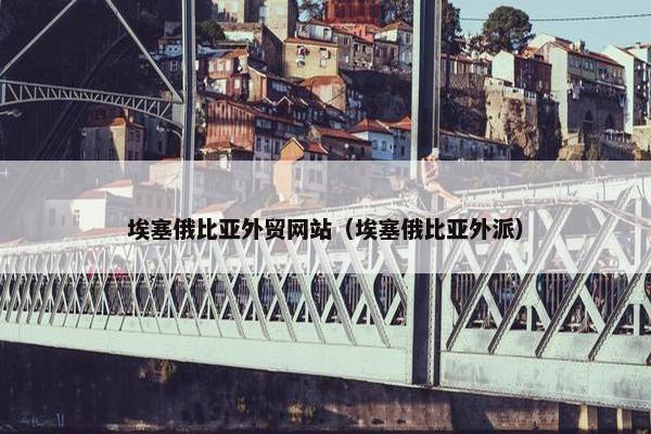 埃塞俄比亚外贸网站（埃塞俄比亚外派）