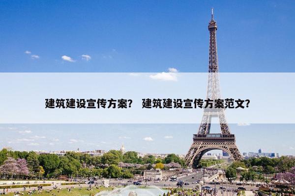 建筑建设宣传方案？ 建筑建设宣传方案范文？