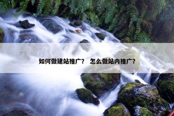 如何做建站推广？ 怎么做站内推广？