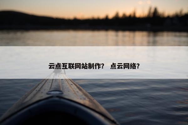 云点互联网站制作？ 点云网络？