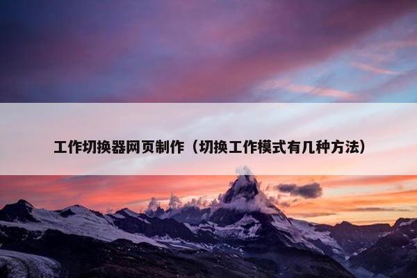 工作切换器网页制作（切换工作模式有几种方法）