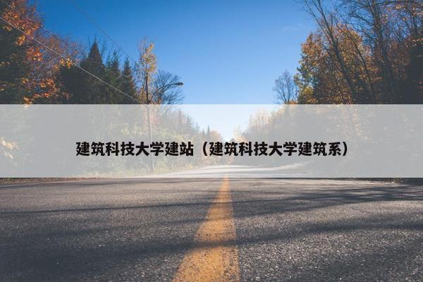 建筑科技大学建站（建筑科技大学建筑系）