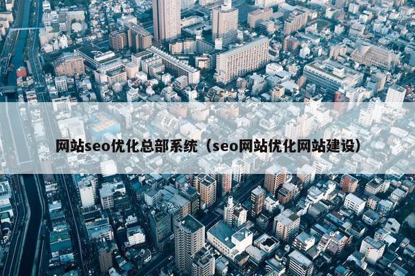 网站seo优化总部系统（seo网站优化网站建设）