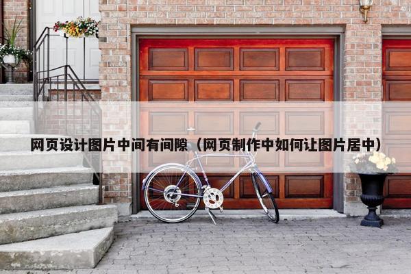 网页设计图片中间有间隙（网页制作中如何让图片居中）