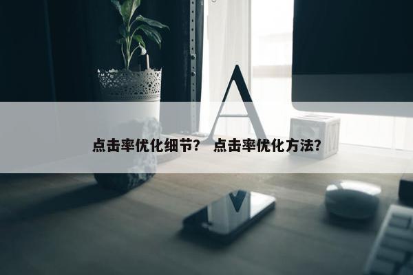 点击率优化细节？ 点击率优化方法？