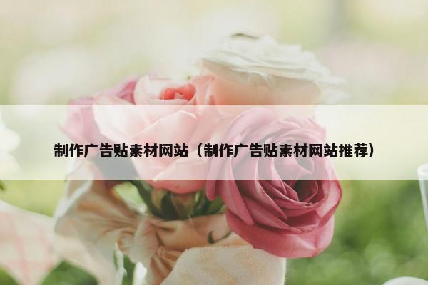 制作广告贴素材网站（制作广告贴素材网站推荐）