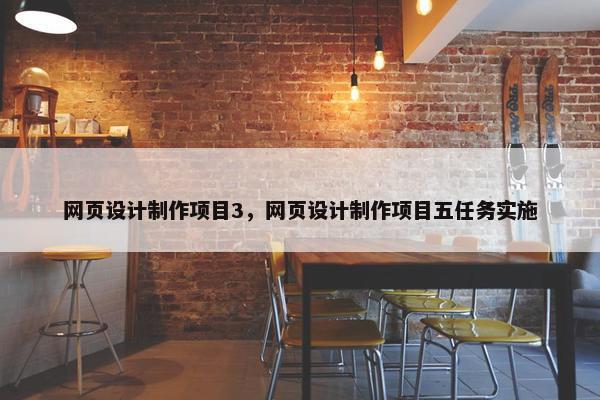 网页设计制作项目3，网页设计制作项目五任务实施