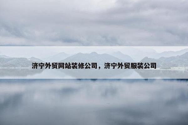 济宁外贸网站装修公司，济宁外贸服装公司