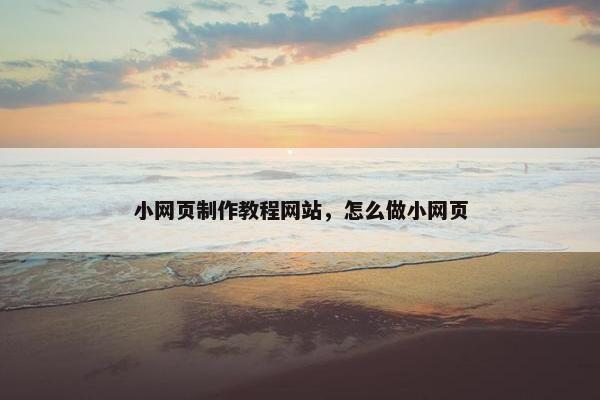 小网页制作教程网站，怎么做小网页