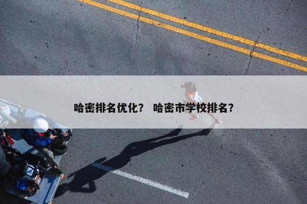 哈密排名优化？ 哈密市学校排名？