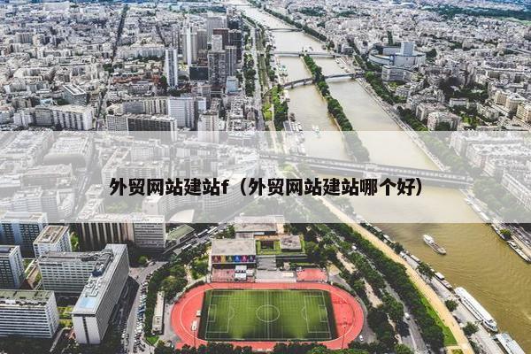 外贸网站建站f（外贸网站建站哪个好）