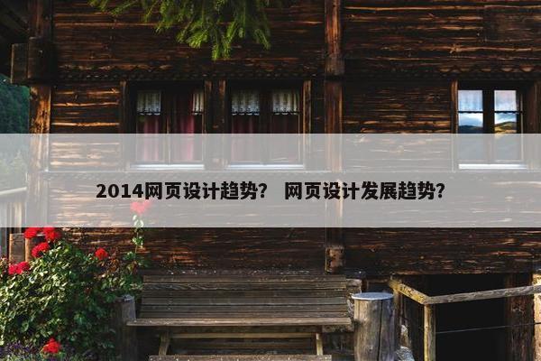 2014网页设计趋势？ 网页设计发展趋势？