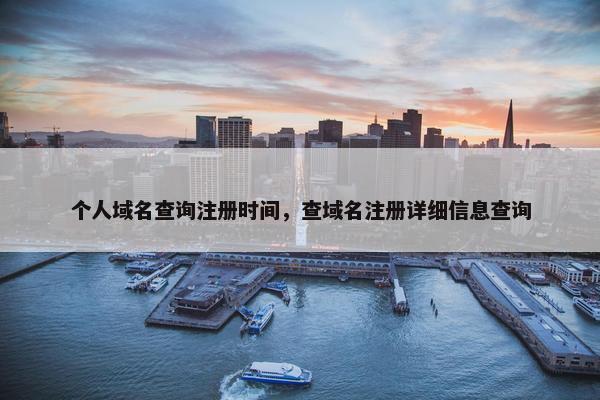个人域名查询注册时间，查域名注册详细信息查询