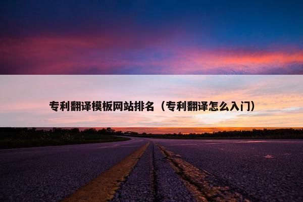 专利翻译模板网站排名（专利翻译怎么入门）