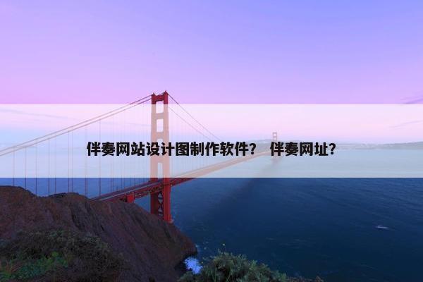 伴奏网站设计图制作软件？ 伴奏网址？