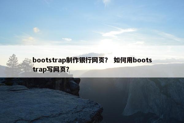 bootstrap制作银行网页？ 如何用bootstrap写网页？