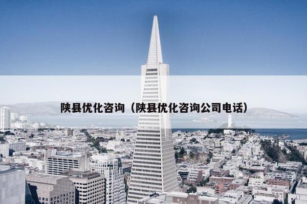 陕县优化咨询（陕县优化咨询公司电话）