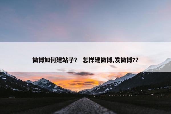 微博如何建站子？ 怎样建微博,发微博?？