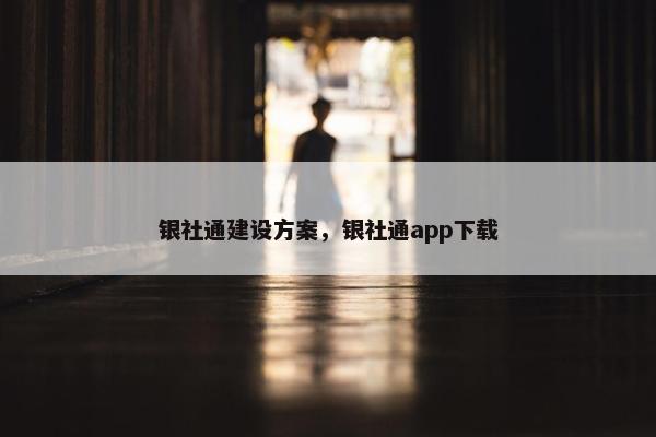 银社通建设方案，银社通app下载