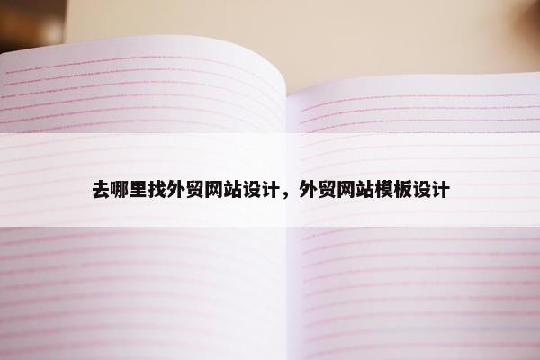 去哪里找外贸网站设计，外贸网站模板设计