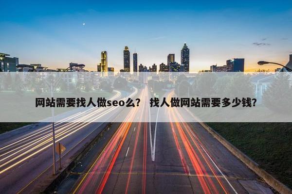 网站需要找人做seo么？ 找人做网站需要多少钱？