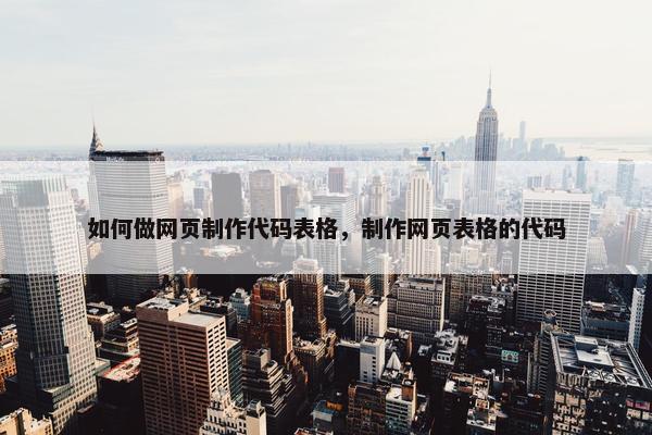 如何做网页制作代码表格，制作网页表格的代码
