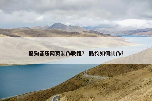 酷狗音乐网页制作教程？ 酷狗如何制作？