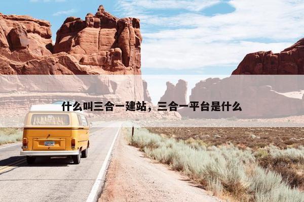 什么叫三合一建站，三合一平台是什么