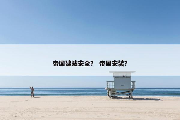 帝国建站安全？ 帝国安装？