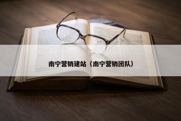 南宁营销建站（南宁营销团队）