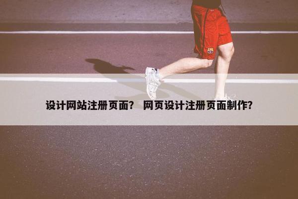 设计网站注册页面？ 网页设计注册页面制作？