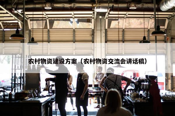 农村物资建设方案（农村物资交流会讲话稿）