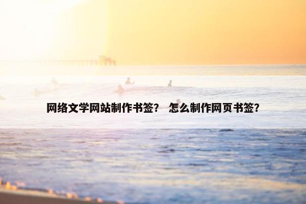 网络文学网站制作书签？ 怎么制作网页书签？