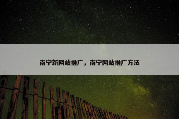 南宁新网站推广，南宁网站推广方法