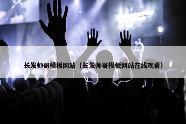 长发帅哥模板网站（长发帅哥模板网站在线观看）